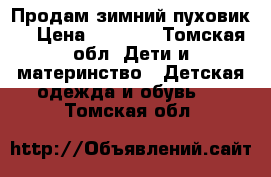 Продам зимний пуховик. › Цена ­ 4 000 - Томская обл. Дети и материнство » Детская одежда и обувь   . Томская обл.